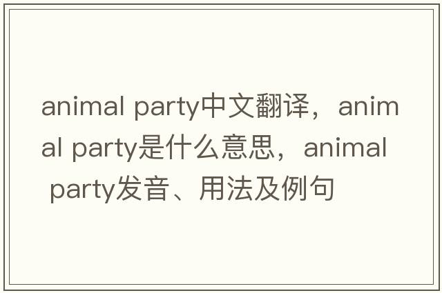 animal party中文翻譯，animal party是什么意思，animal party發(fā)音、用法及例句