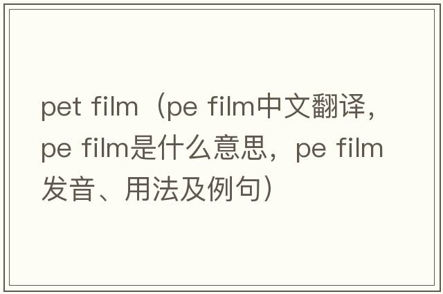 pet film（pe film中文翻譯，pe film是什么意思，pe film發(fā)音、用法及例句）