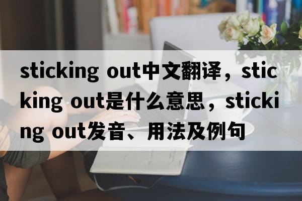 sticking out中文翻譯，sticking out是什么意思，sticking out發(fā)音、用法及例句