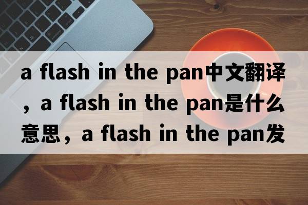 a flash in the pan中文翻譯，a flash in the pan是什么意思，a flash in the pan發(fā)音、用法及例句