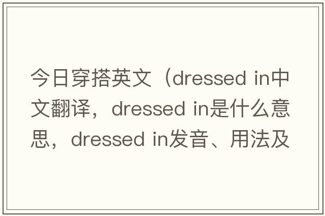 今日穿搭英文（dressed in中文翻譯，dressed in是什么意思，dressed in發(fā)音、用法及例句）