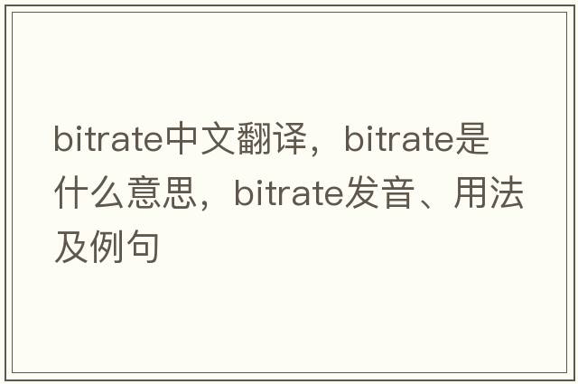bitrate中文翻譯，bitrate是什么意思，bitrate發(fā)音、用法及例句