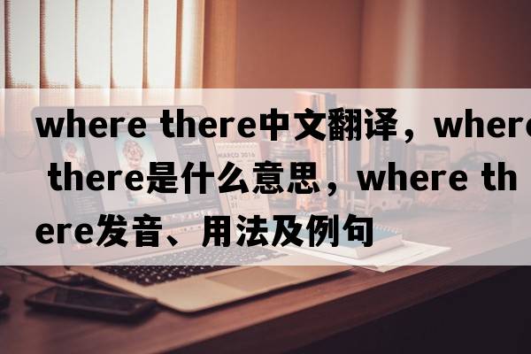 Where there中文翻譯，Where there是什么意思，Where there發(fā)音、用法及例句
