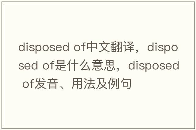 disposed of中文翻譯，disposed of是什么意思，disposed of發(fā)音、用法及例句