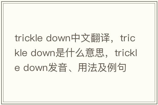 trickle down中文翻譯，trickle down是什么意思，trickle down發(fā)音、用法及例句