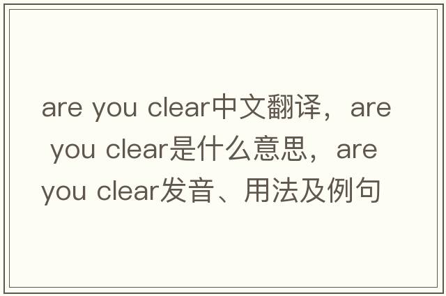 are you clear中文翻譯，are you clear是什么意思，are you clear發(fā)音、用法及例句