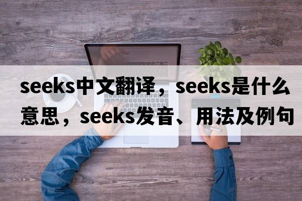 seeks中文翻譯，seeks是什么意思，seeks發(fā)音、用法及例句