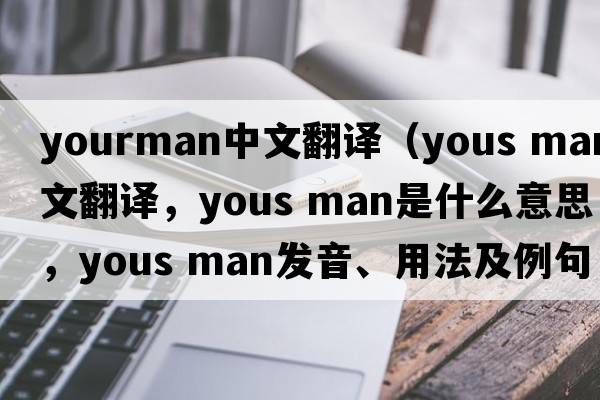 yourman中文翻譯（yous man中文翻譯，yous man是什么意思，yous man發(fā)音、用法及例句）