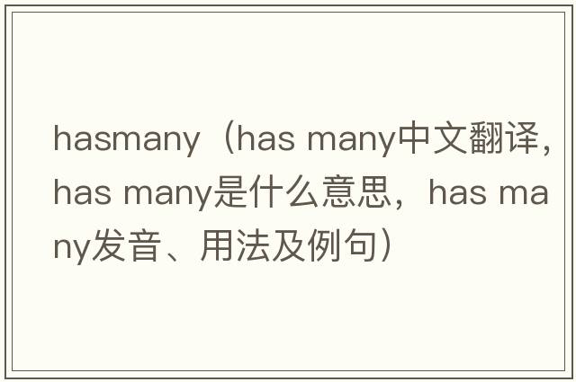 hasmany（has many中文翻譯，has many是什么意思，has many發(fā)音、用法及例句）