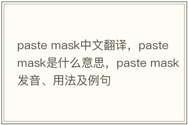 paste mask中文翻譯，paste mask是什么意思，paste mask發(fā)音、用法及例句