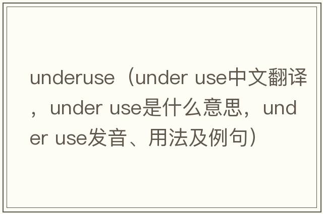 underuse（under use中文翻譯，under use是什么意思，under use發(fā)音、用法及例句）