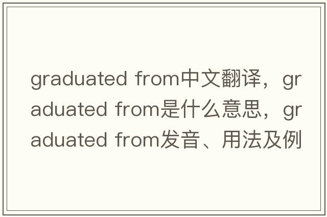 graduated from中文翻譯，graduated from是什么意思，graduated from發(fā)音、用法及例句