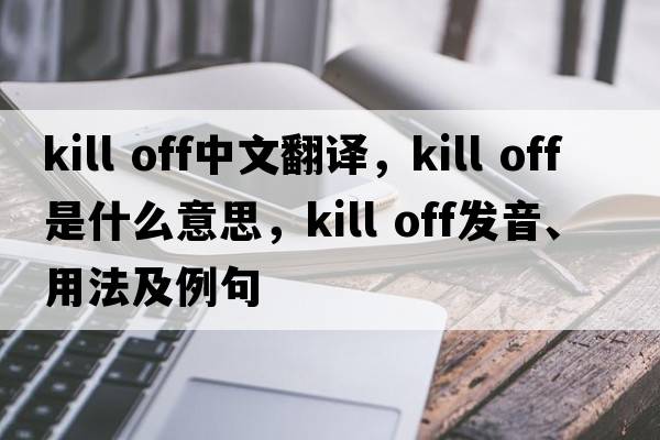 kill off中文翻譯，kill off是什么意思，kill off發(fā)音、用法及例句