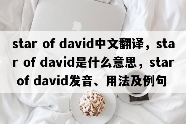 star of david中文翻譯，star of david是什么意思，star of david發(fā)音、用法及例句