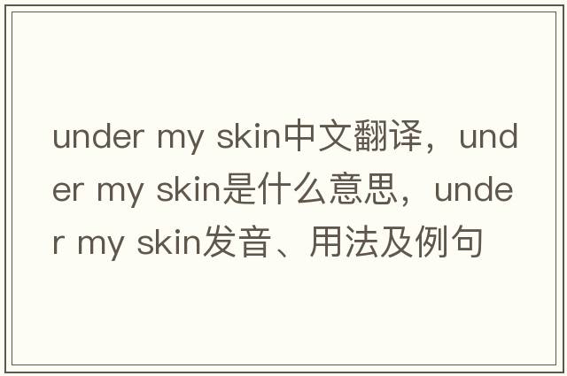 under my skin中文翻譯，under my skin是什么意思，under my skin發(fā)音、用法及例句