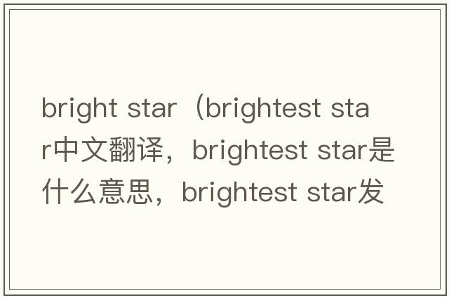 bright star（brightest star中文翻譯，brightest star是什么意思，brightest star發(fā)音、用法及例句）