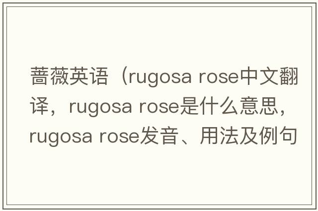 薔薇英語（rugosa rose中文翻譯，rugosa rose是什么意思，rugosa rose發(fā)音、用法及例句）