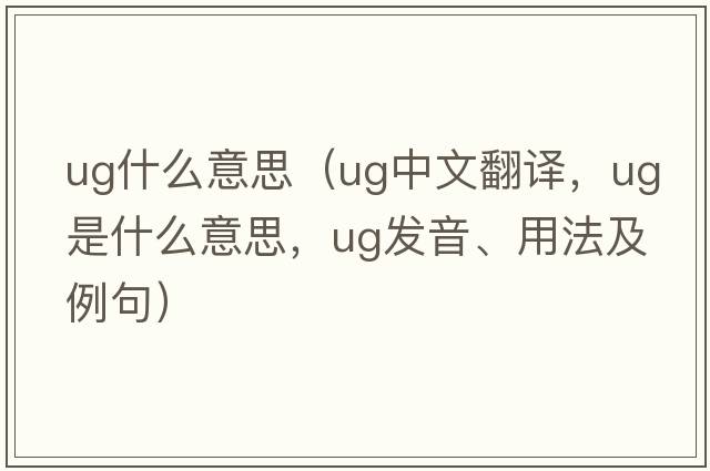 ug什么意思（ug中文翻譯，ug是什么意思，ug發(fā)音、用法及例句）