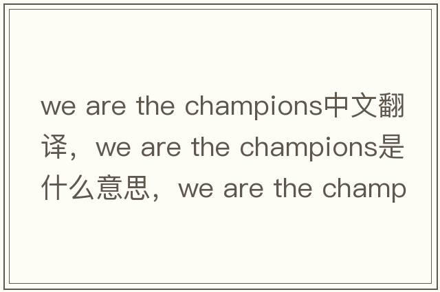 we are the champions中文翻譯，we are the champions是什么意思，we are the champions發(fā)音、用法及例句