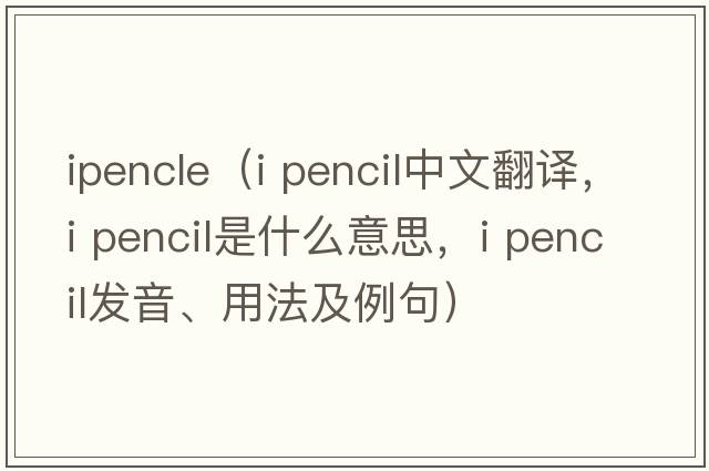 ipencle（i pencil中文翻譯，i pencil是什么意思，i pencil發(fā)音、用法及例句）