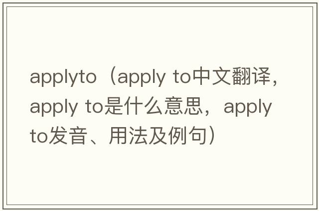 applyto（apply to中文翻譯，apply to是什么意思，apply to發(fā)音、用法及例句）