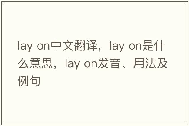 lay on中文翻譯，lay on是什么意思，lay on發(fā)音、用法及例句