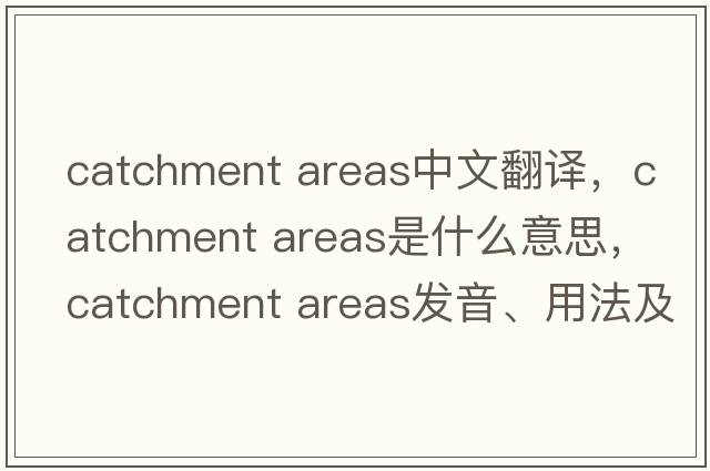catchment areas中文翻譯，catchment areas是什么意思，catchment areas發(fā)音、用法及例句