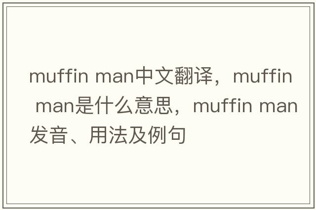 muffin man中文翻譯，muffin man是什么意思，muffin man發(fā)音、用法及例句