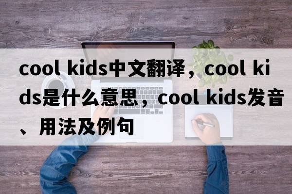 cool kids中文翻譯，cool kids是什么意思，cool kids發(fā)音、用法及例句