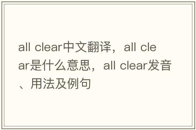 all clear中文翻譯，all clear是什么意思，all clear發(fā)音、用法及例句