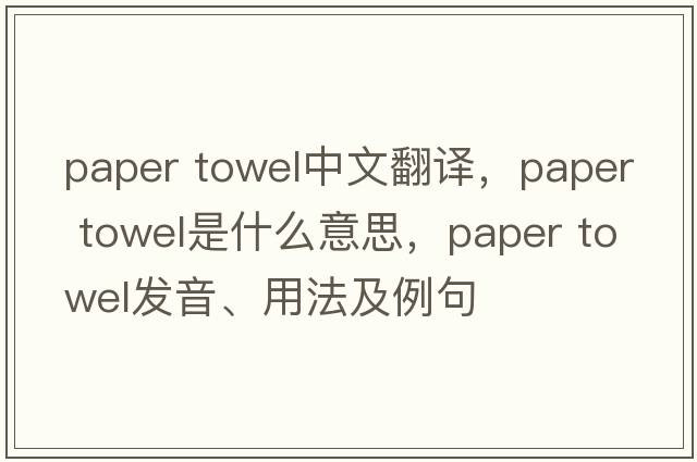 paper towel中文翻譯，paper towel是什么意思，paper towel發(fā)音、用法及例句