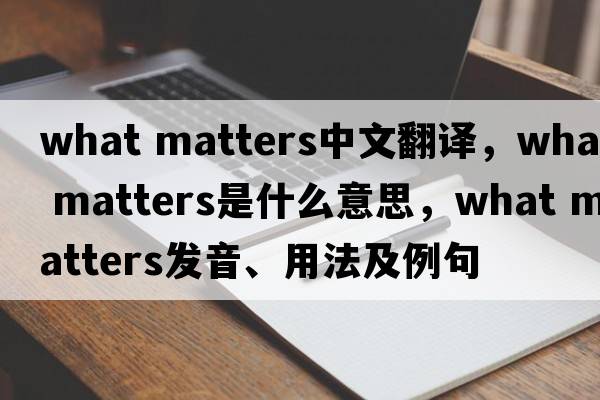 what matters中文翻譯，what matters是什么意思，what matters發(fā)音、用法及例句