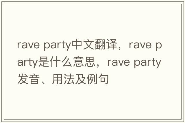 rave party中文翻譯，rave party是什么意思，rave party發(fā)音、用法及例句