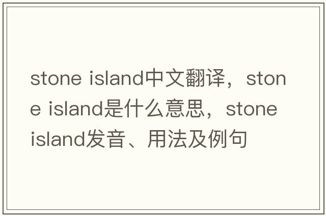 stone island中文翻譯，stone island是什么意思，stone island發(fā)音、用法及例句