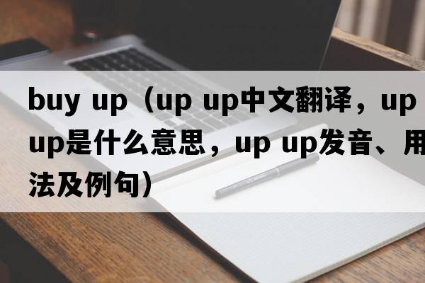 buy up（up up中文翻譯，up up是什么意思，up up發(fā)音、用法及例句）