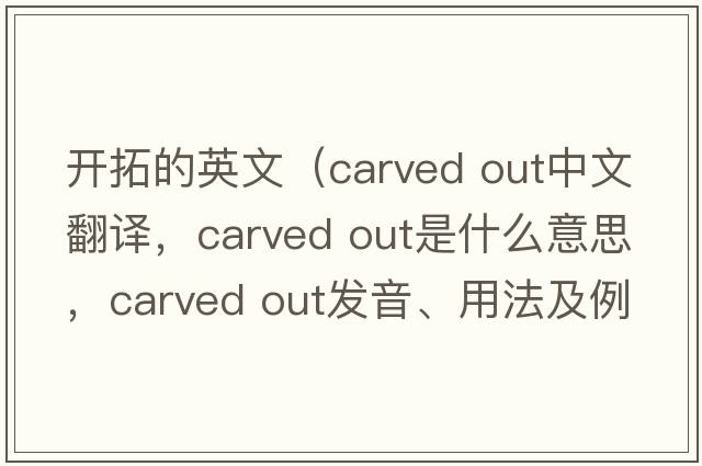 開拓的英文（carved out中文翻譯，carved out是什么意思，carved out發(fā)音、用法及例句）