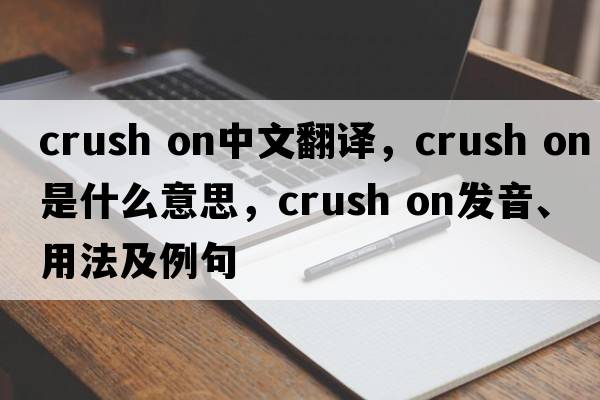 crush on中文翻譯，crush on是什么意思，crush on發(fā)音、用法及例句