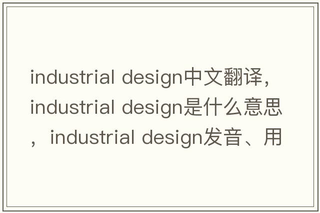 industrial design中文翻譯，industrial design是什么意思，industrial design發(fā)音、用法及例句