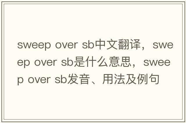 sweep over sb中文翻譯，sweep over sb是什么意思，sweep over sb發(fā)音、用法及例句