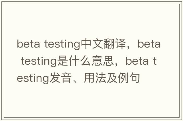 beta testing中文翻譯，beta testing是什么意思，beta testing發(fā)音、用法及例句
