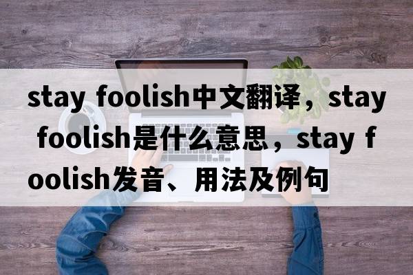 stay foolish中文翻譯，stay foolish是什么意思，stay foolish發(fā)音、用法及例句