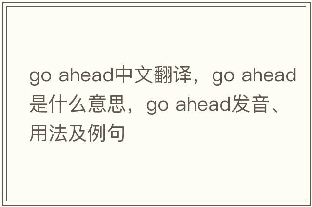 go ahead中文翻譯，go ahead是什么意思，go ahead發(fā)音、用法及例句