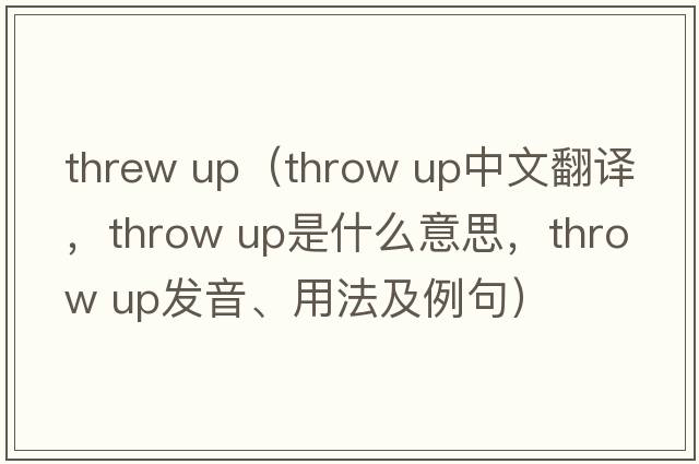 threw up（throw up中文翻譯，throw up是什么意思，throw up發(fā)音、用法及例句）