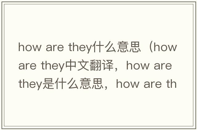 how are they什么意思（how are they中文翻譯，how are they是什么意思，how are they發(fā)音、用法及例句）
