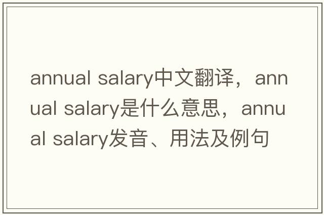 annual salary中文翻譯，annual salary是什么意思，annual salary發(fā)音、用法及例句