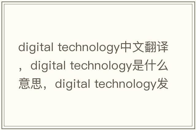 digital technology中文翻譯，digital technology是什么意思，digital technology發(fā)音、用法及例句