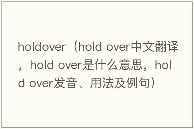 holdover（hold over中文翻譯，hold over是什么意思，hold over發(fā)音、用法及例句）