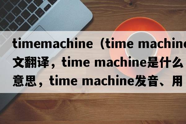 timemachine（time machine中文翻譯，time machine是什么意思，time machine發(fā)音、用法及例句）