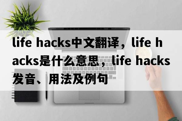 life hacks中文翻譯，life hacks是什么意思，life hacks發(fā)音、用法及例句