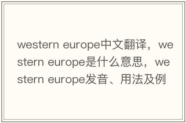 western europe中文翻譯，western europe是什么意思，western europe發(fā)音、用法及例句